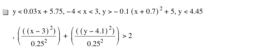 y<0.03*x+5.75,-4<x<3,y>-(0.1*[x+0.7]^2)+5,y<4.45,[[[x-3]^2]/0.25^2]+[[[y-4.1]^2]/0.25^2]>2