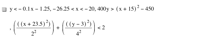 y<-(0.1*x)-1.25,-26.25<x<-20,400*y>[x+15]^2-450,[[[x+23.5]^2]/2^2]+[[[y-3]^2]/4^2]<2