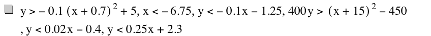 y>-(0.1*[x+0.7]^2)+5,x<-6.75,y<-(0.1*x)-1.25,400*y>[x+15]^2-450,y<0.02*x-0.4,y<0.25*x+2.3