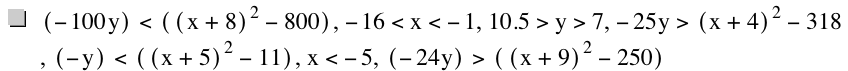 [-(100*y)]<[[x+8]^2-800],-16<x<-1,10.5>y>7,-(25*y)>[x+4]^2-318,[-y]<[[x+5]^2-11],x<-5,[-(24*y)]>[[x+9]^2-250]