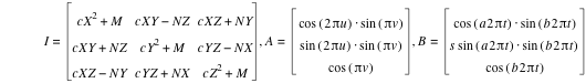 I=matrix(3,3,c*X^2+M,c*X*Y-(N*Z),c*X*Z+N*Y,c*X*Y+N*Z,c*Y^2+M,c*Y*Z-(N*X),c*X*Z-(N*Y),c*Y*Z+N*X,c*Z^2+M),A=vector(cos([2*pi*u])*sin([pi*v]),sin([2*pi*u])*sin([pi*v]),cos([pi*v])),B=vector(cos([a*2*pi*t])*sin([b*2*pi*t]),s*sin([a*2*pi*t])*sin([b*2*pi*t]),cos([b*2*pi*t]))