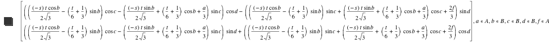 vector([[[-s]*t*cos(b)/(2*sqrt(3))-([t/6+1/3]*sin(b))]*cos(c)-([[-s]*t*sin(b)/(2*sqrt(3))+[t/6+1/3]*cos(b)+a/3]*sin(c))]*cos(d)-([[[-s]*t*cos(b)/(2*sqrt(3))-([t/6+1/3]*sin(b))]*sin(c)+[[-s]*t*sin(b)/(2*sqrt(3))+[t/6+1/3]*cos(b)+a/3]*cos(c)+2*f/3]*sin(d)),[[[-s]*t*cos(b)/(2*sqrt(3))-([t/6+1/3]*sin(b))]*cos(c)-([[-s]*t*sin(b)/(2*sqrt(3))+[t/6+1/3]*cos(b)+a/3]*sin(c))]*sin(d)+[[[-s]*t*cos(b)/(2*sqrt(3))-([t/6+1/3]*sin(b))]*sin(c)+[[-s]*t*sin(b)/(2*sqrt(3))+[t/6+1/3]*cos(b)+a/3]*cos(c)+2*f/3]*cos(d)),in(a,A),in(b,B),in(c,B),in(d,B),in(f,A)