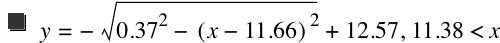 y=-sqrt(0.37^2-[x-11.66]^2)+12.57,11.38<x