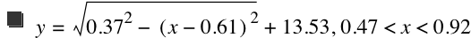 y=sqrt(0.37^2-[x-0.61]^2)+13.53,0.47<x<0.92